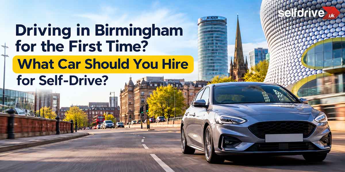 Driving in Birmingham for the First Time? What Car Should You Hire for Self-Drive?